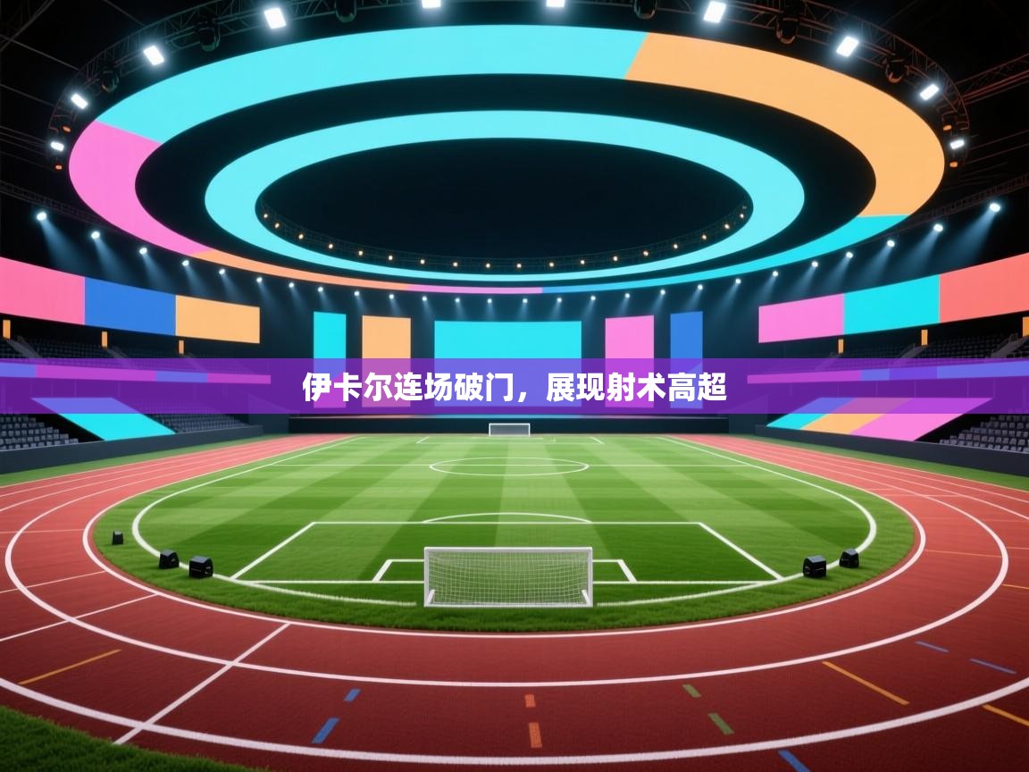 伊卡尔连场破门，展现射术高超  第1张