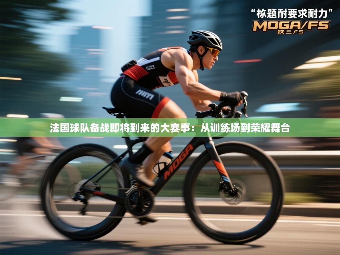 法国球队备战即将到来的大赛事:从训练场到荣耀舞台 第2张