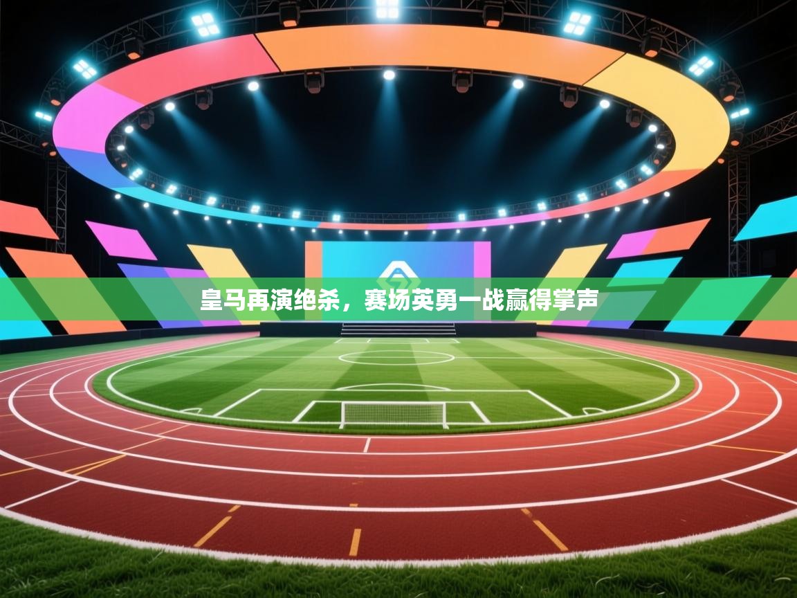 皇马再演绝杀,赛场英勇一战赢得掌声 第1张