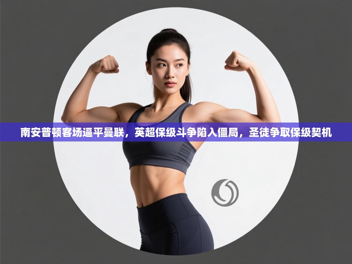 南安普顿客场逼平曼联，英超保级斗争陷入僵局，圣徒争取保级契机  第2张