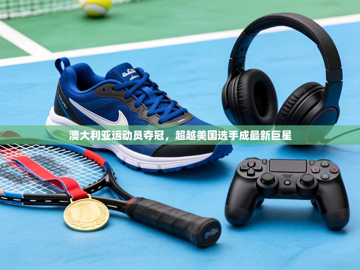 澳大利亚运动员夺冠，超越美国选手成最新巨星  第1张