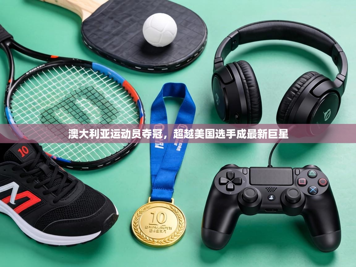 澳大利亚运动员夺冠，超越美国选手成最新巨星  第2张
